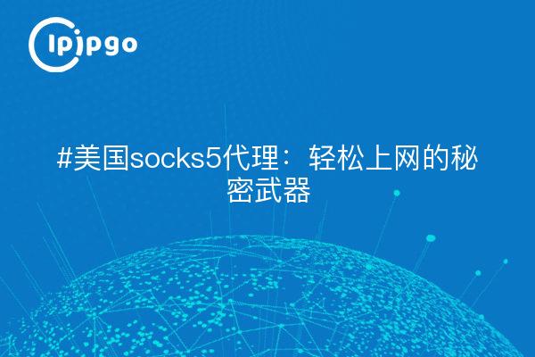 #美国socks5代理：轻松上网的秘密武器