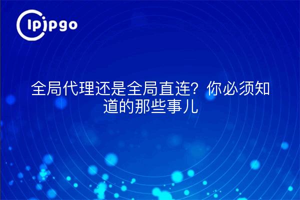 全局代理还是全局直连？你必须知道的那些事儿