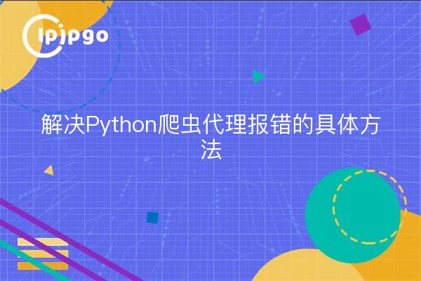 解决Python爬虫代理报错的具体方法