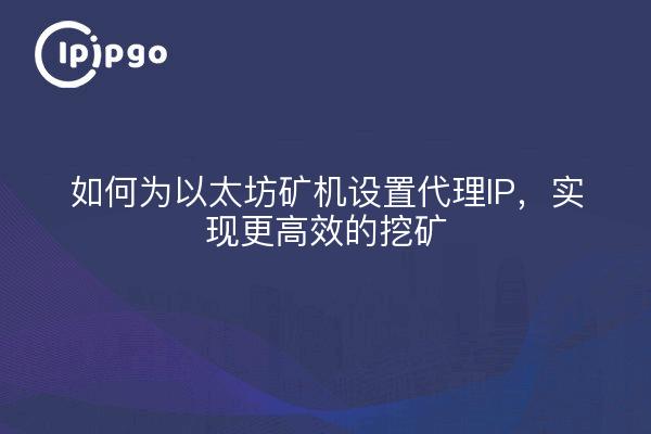 如何为以太坊矿机设置代理IP，实现更高效的挖矿