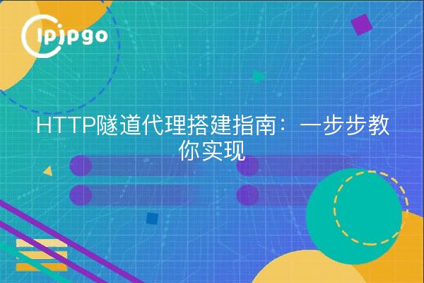 HTTP隧道代理搭建指南：一步步教你实现