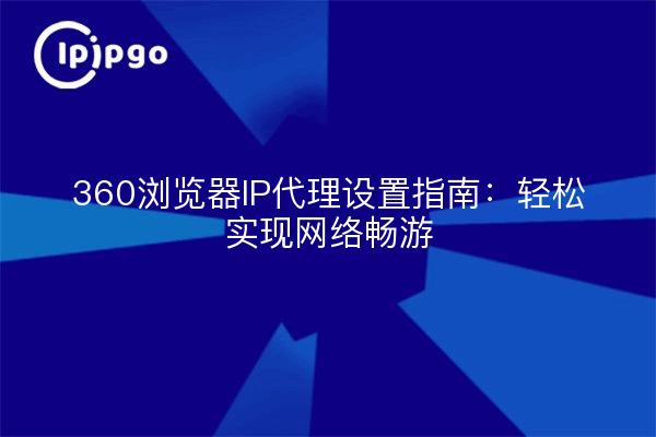 360浏览器IP代理设置指南：轻松实现网络畅游