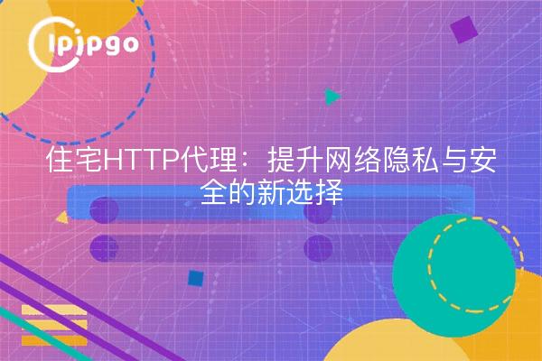 Residential HTTP Proxy: A New Option to Enhance Online Privacy and Security