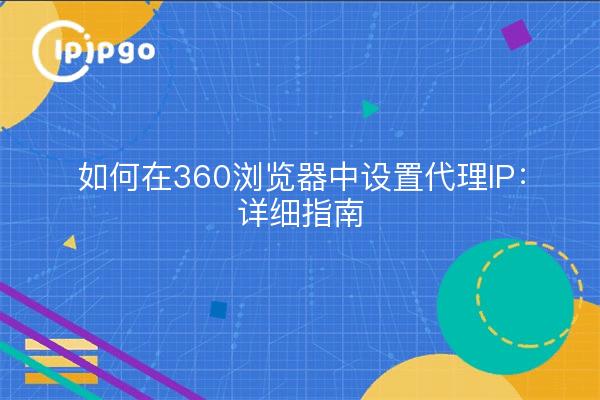 如何在360浏览器中设置代理IP：详细指南