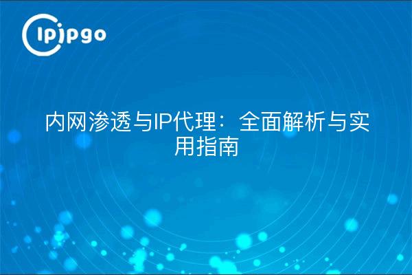 内网渗透与IP代理：全面解析与实用指南