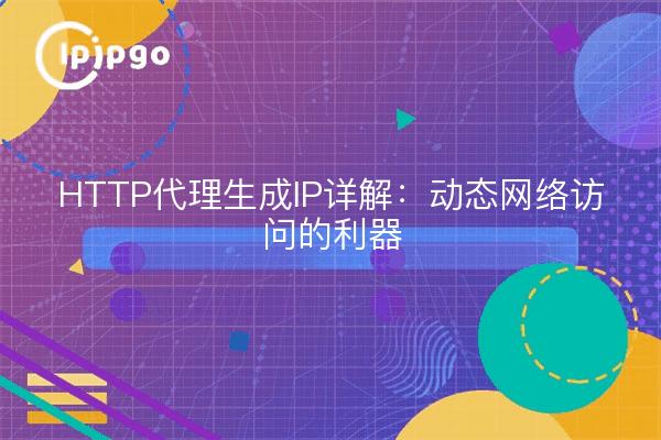 HTTP代理生成IP详解：动态网络访问的利器