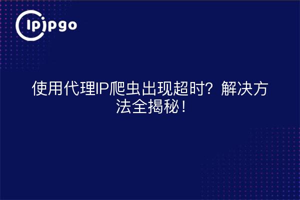 使用代理IP爬虫出现超时？解决方法全揭秘！