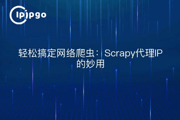 轻松搞定网络爬虫：Scrapy代理IP的妙用