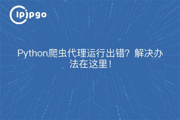 Python爬虫代理运行出错？解决办法在这里！