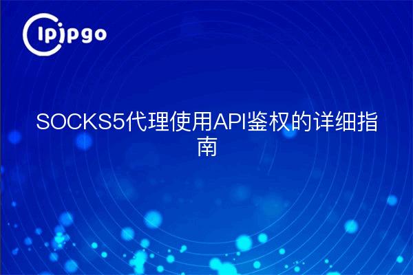 SOCKS5代理使用API鉴权的详细指南