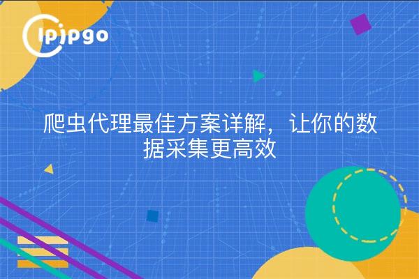 爬虫代理最佳方案详解，让你的数据采集更高效