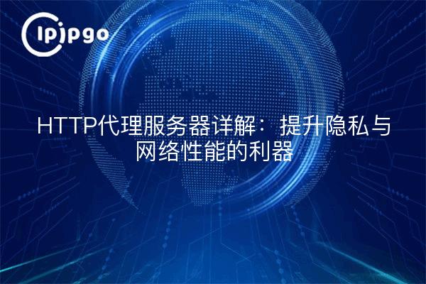 HTTP代理服务器详解：提升隐私与网络性能的利器