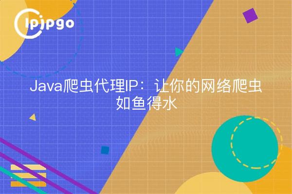 Java爬虫代理IP：让你的网络爬虫如鱼得水