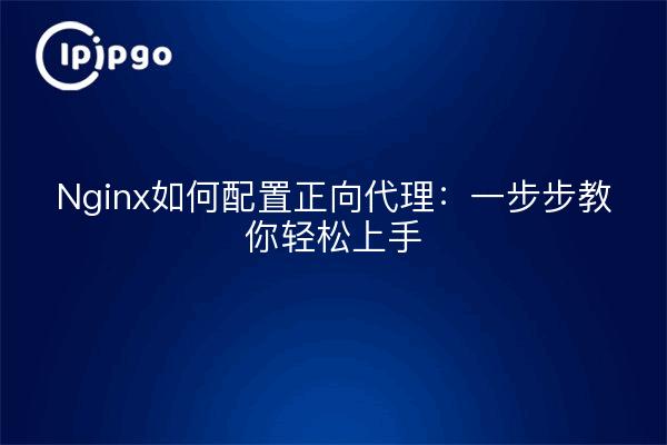 Nginx如何配置正向代理：一步步教你轻松上手