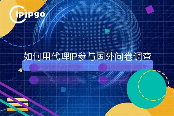 如何用代理IP参与国外问卷调查