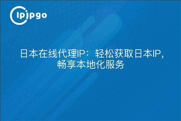 日本在线代理IP：轻松获取日本IP，畅享本地化服务