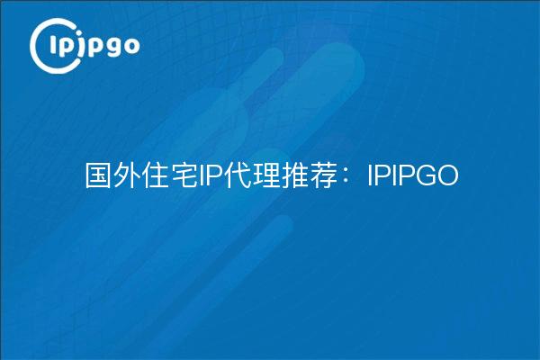 Recommended Foreign Residential IP Proxy: IPIPGO