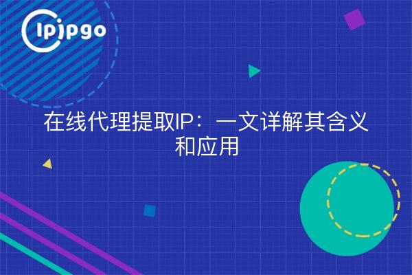 在线代理提取IP：一文详解其含义和应用