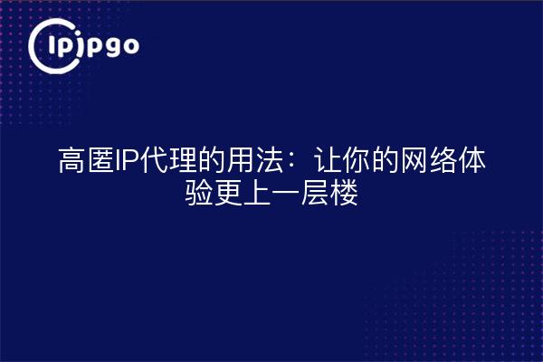 高匿IP代理的用法：让你的网络体验更上一层楼