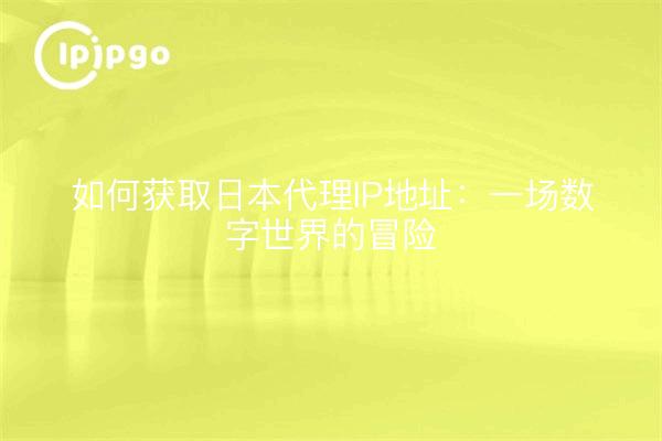 如何获取日本代理IP地址：一场数字世界的冒险