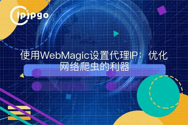 使用WebMagic设置代理IP：优化网络爬虫的利器