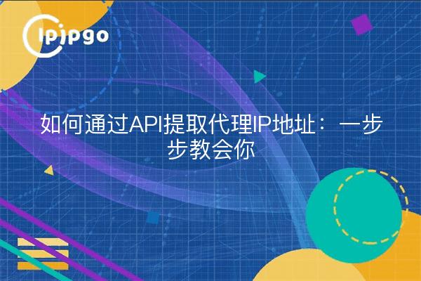 如何通过API提取代理IP地址：一步步教会你