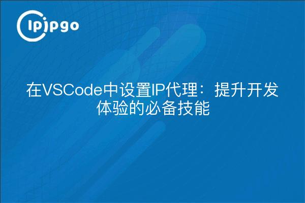 在VSCode中设置IP代理：提升开发体验的必备技能