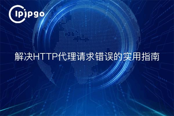 解决HTTP代理请求错误的实用指南