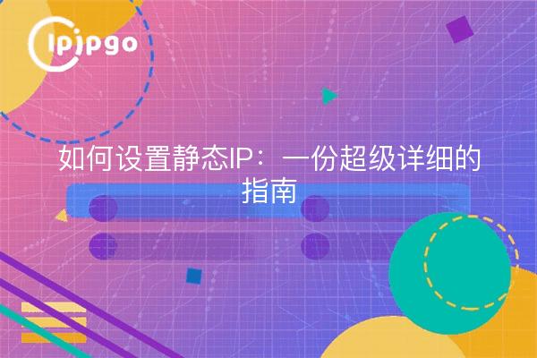 如何设置静态IP：一份超级详细的指南