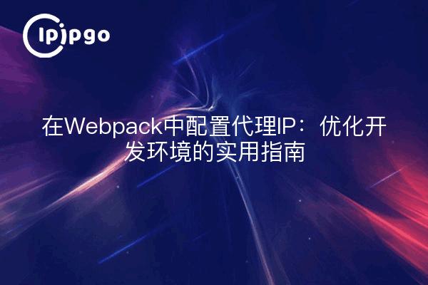 在Webpack中配置代理IP：优化开发环境的实用指南