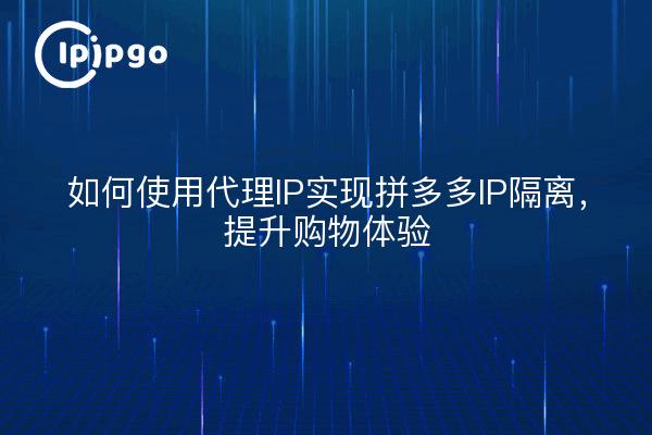 如何使用代理IP实现拼多多IP隔离，提升购物体验