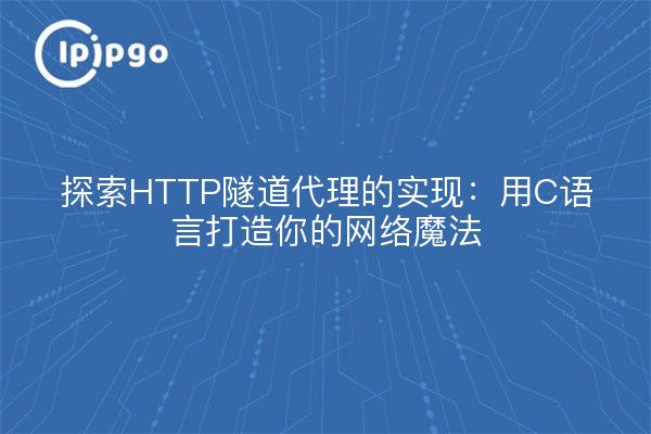 探索HTTP隧道代理的实现：用C语言打造你的网络魔法