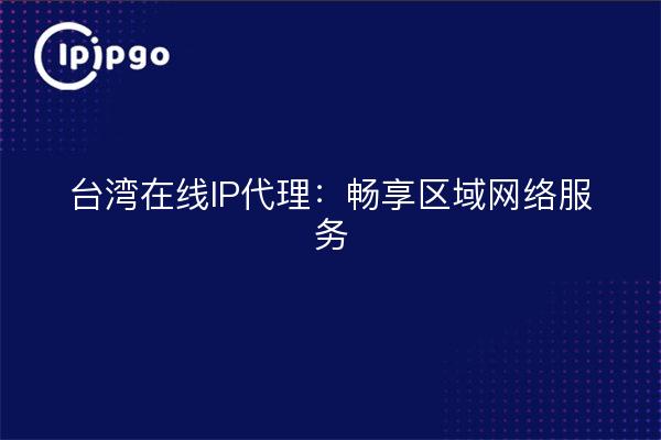 台湾在线IP代理：畅享区域网络服务