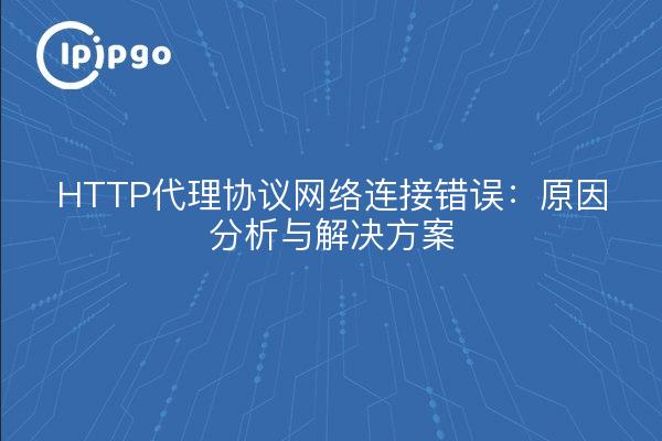 HTTP代理协议网络连接错误：原因分析与解决方案