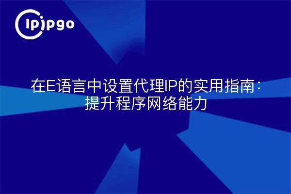 在E语言中设置代理IP的实用指南：提升程序网络能力