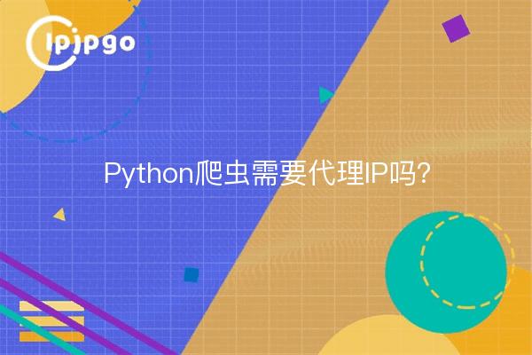 Python爬虫需要代理IP吗？