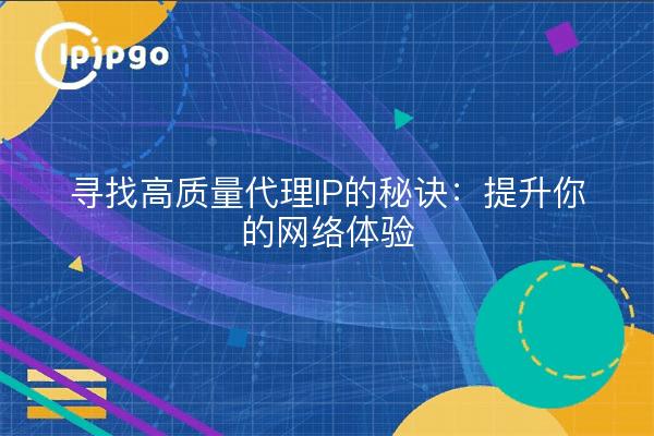 寻找高质量代理IP的秘诀：提升你的网络体验