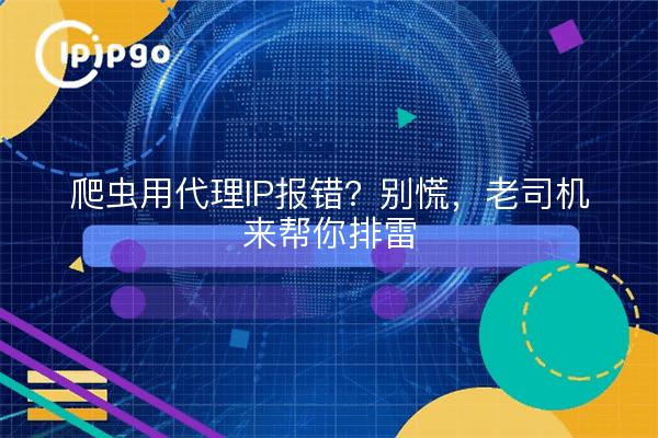 爬虫用代理IP报错？别慌，老司机来帮你排雷