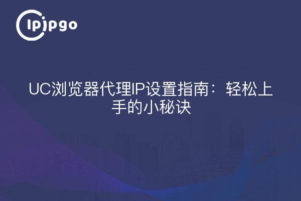 UC浏览器代理IP设置指南：轻松上手的小秘诀