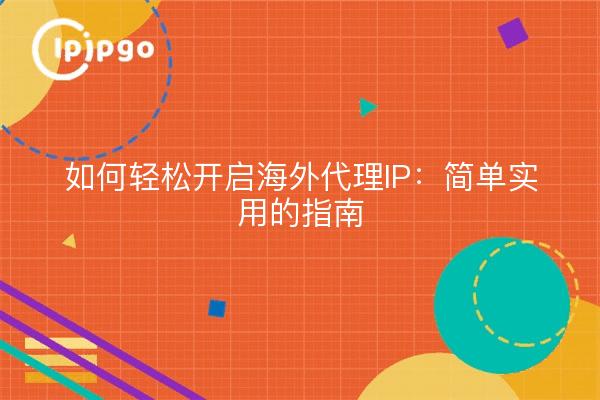 如何轻松开启海外代理IP：简单实用的指南