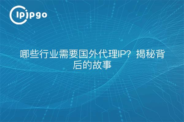 哪些行业需要国外代理IP？揭秘背后的故事