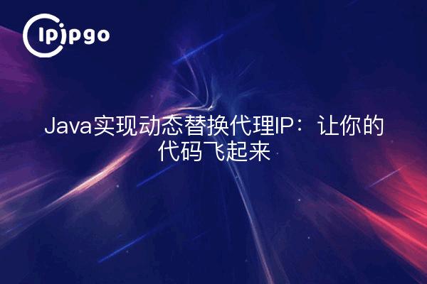 Java实现动态替换代理IP：让你的代码飞起来