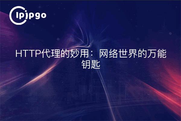 HTTP代理的妙用：网络世界的万能钥匙