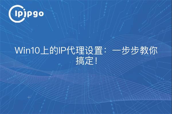 Win10上的IP代理设置：一步步教你搞定！