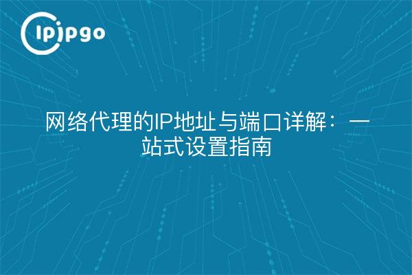 网络代理的IP地址与端口详解：一站式设置指南