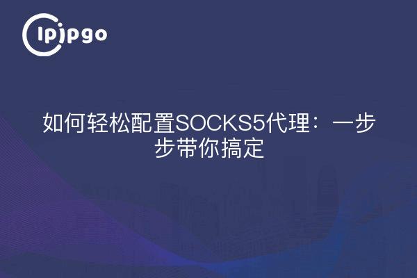 如何轻松配置SOCKS5代理：一步步带你搞定