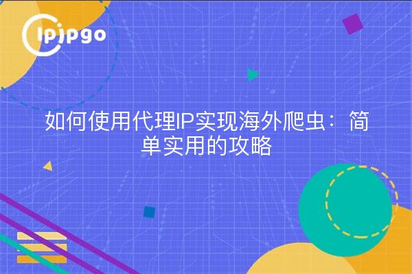 如何使用代理IP实现海外爬虫：简单实用的攻略