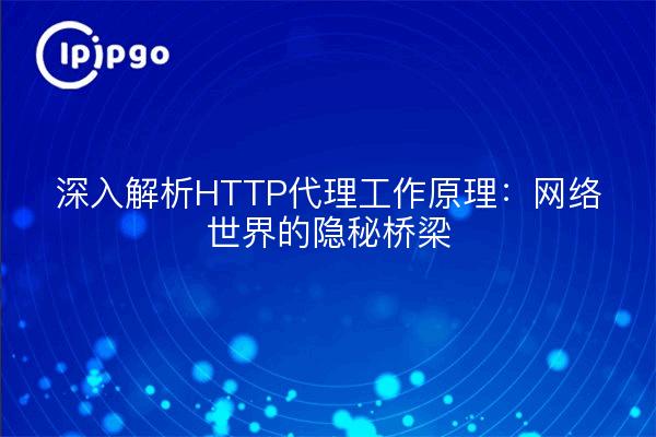 深入解析HTTP代理工作原理：网络世界的隐秘桥梁