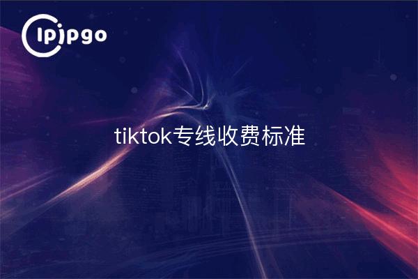 tiktok专线收费标准