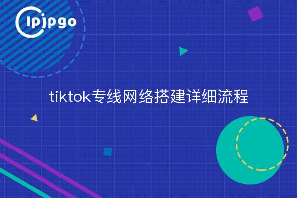 tiktok专线网络搭建详细流程